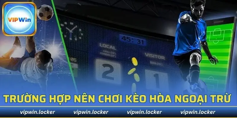 3 trường hợp nên chơi kèo hòa ngoại trừ 